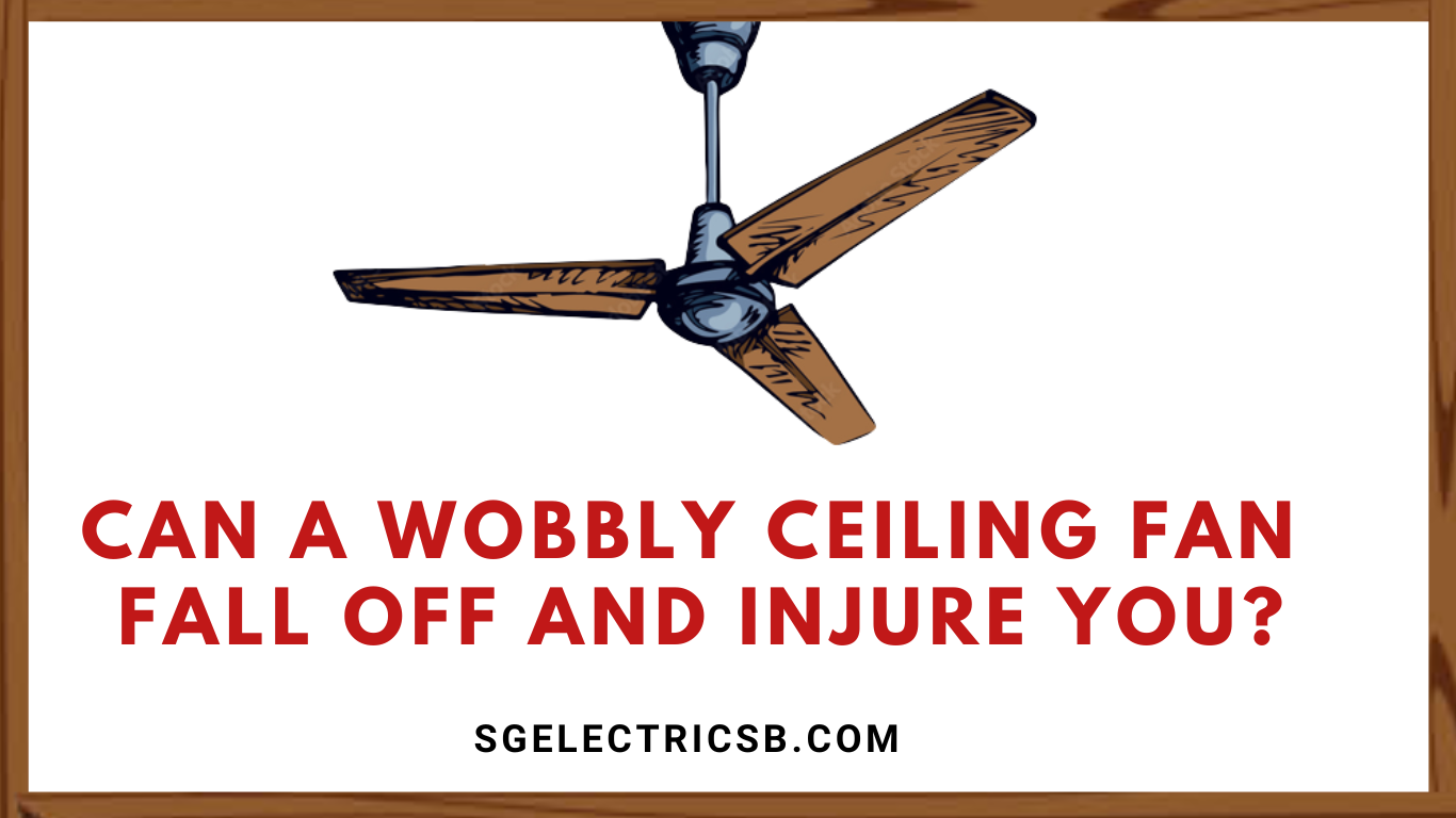 Can a Wobbly Ceiling Fan Fall Off and injure you